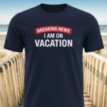Breaking News I am on Vacation T-shirts