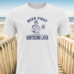 Beer First Sightseeing Later T-Shirt