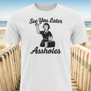 See You Later Assholes Vacation T-Shirt