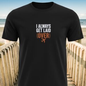 I Always Get Laid (Over) T-shirt